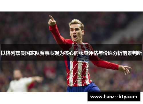 以格列兹曼国家队赛事表现为核心的状态评估与价值分析前景判断