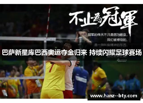 巴萨新星库巴西奥运夺金归来 持续闪耀足球赛场 巴萨新星库巴西奥运夺金归来 持续闪耀足球赛场