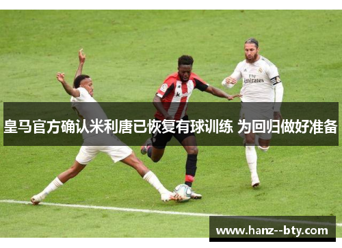 皇马官方确认米利唐已恢复有球训练 为回归做好准备
