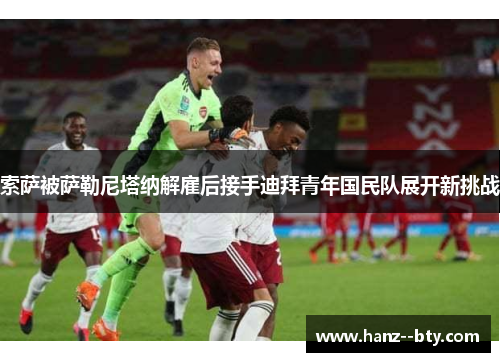 索萨被萨勒尼塔纳解雇后接手迪拜青年国民队展开新挑战