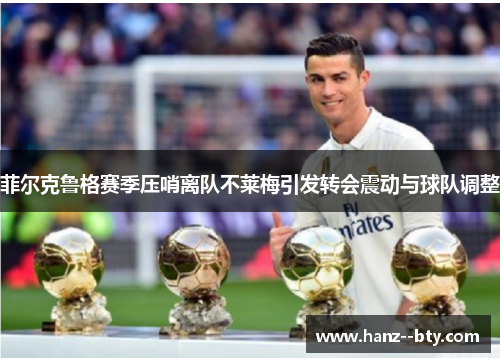 菲尔克鲁格赛季压哨离队不莱梅引发转会震动与球队调整 菲尔克鲁格赛季压哨离队不莱梅引发转会震动与球队调整