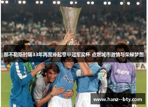 那不勒斯时隔33年再度捧起意甲冠军奖杯 点燃城市激情与荣耀梦想 那不勒斯时隔33年再度捧起意甲冠军奖杯 点燃城市激情与荣耀梦想