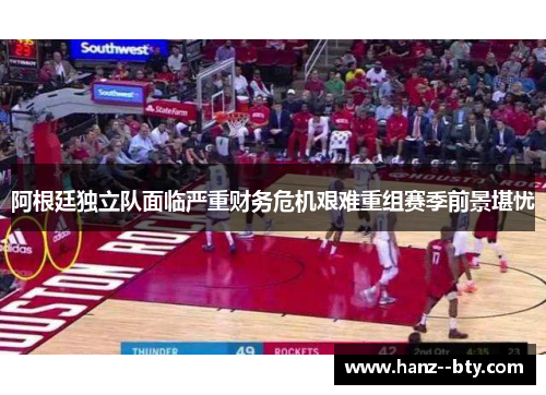 阿根廷独立队面临严重财务危机艰难重组赛季前景堪忧