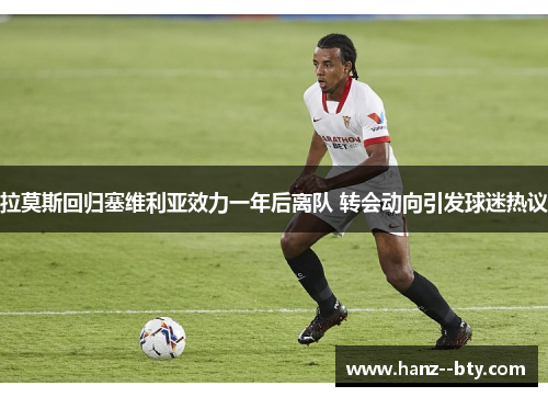 拉莫斯回归塞维利亚效力一年后离队 转会动向引发球迷热议