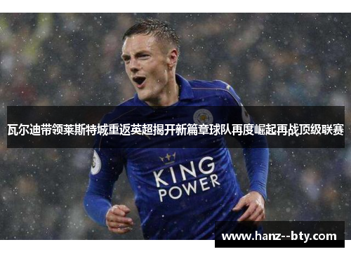 瓦尔迪带领莱斯特城重返英超揭开新篇章球队再度崛起再战顶级联赛