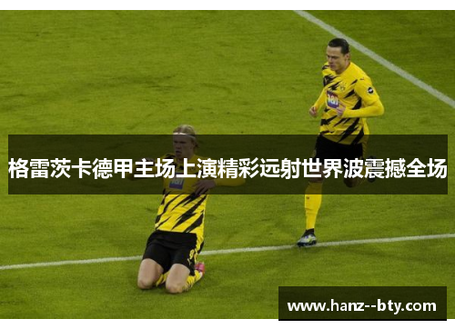 格雷茨卡德甲主场上演精彩远射世界波震撼全场